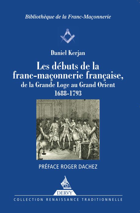 Les dbuts de la franc-maonnerie de la Grande Loge au Grand Orient - Daniel Kerjan